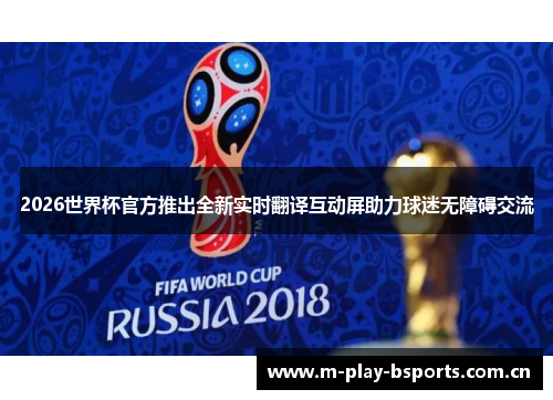 2026世界杯官方推出全新实时翻译互动屏助力球迷无障碍交流