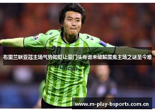 布里兰联亚冠主场气势如虹让豪门头疼谁来破解魔鬼主场之谜至今难